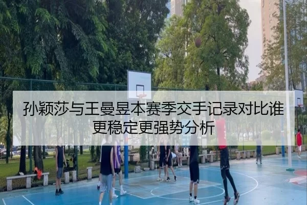 孙颖莎与王曼昱本赛季交手记录对比谁更稳定更强势分析